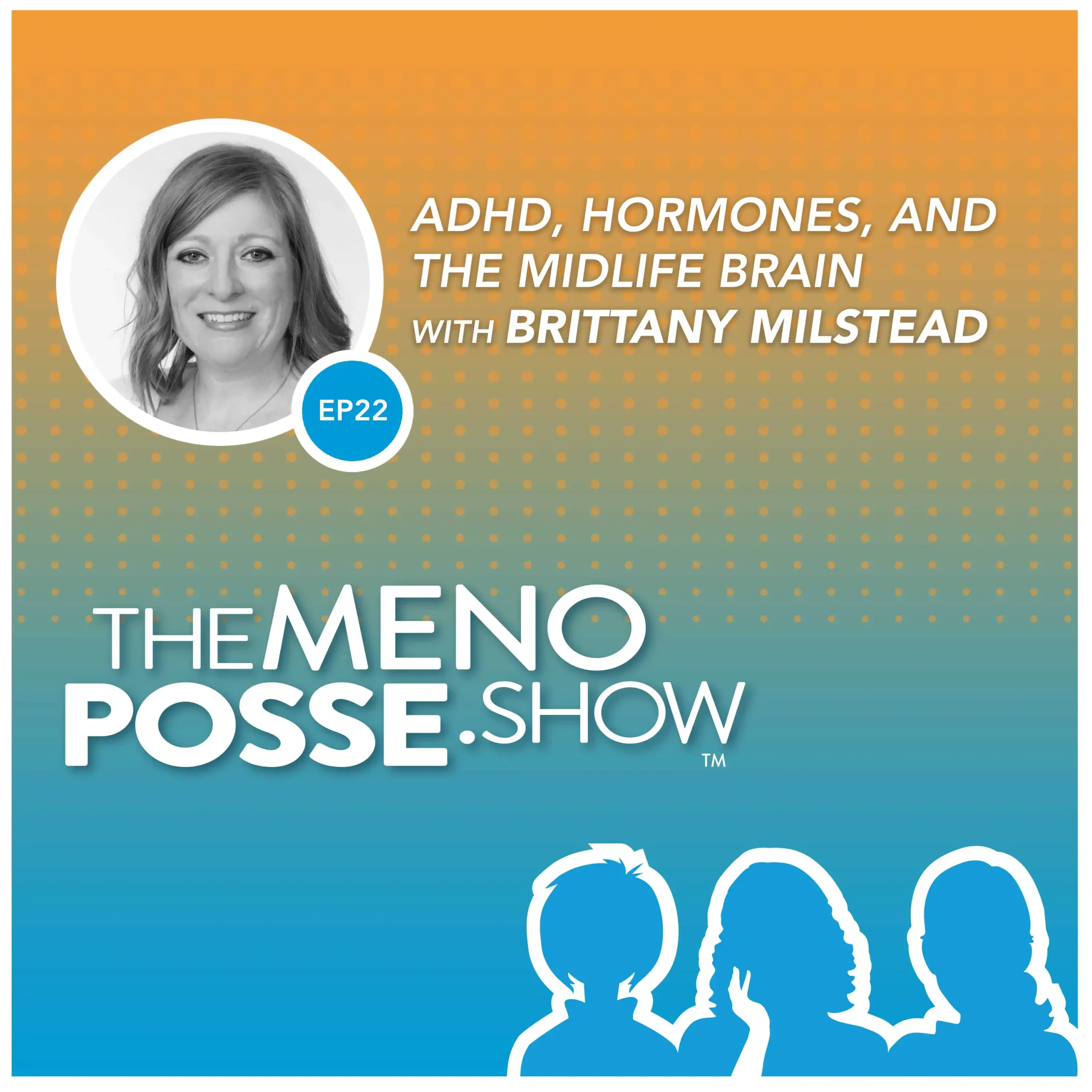 Image depicts episode artwork for The MenoPosse Show podcast. It features a silhouette of the 3 hosts and a photo of the guest, Brittany Milstead. The text reads: EP22 - ADHD, Hormones, and the Midlife Brain
